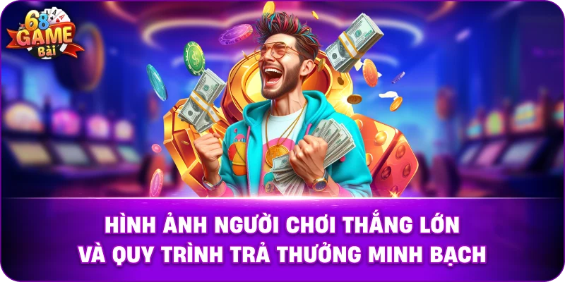  Hình ảnh người chơi thắng lớn và quy trình trả thưởng minh bạch.