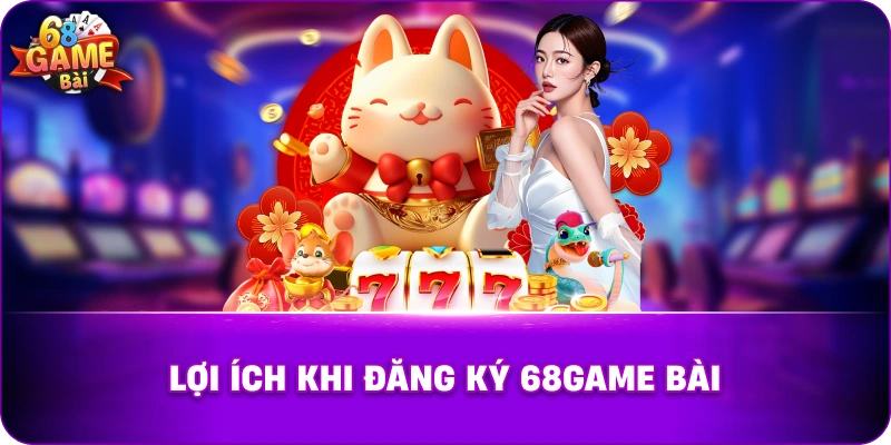 Lợi Ích Khi Đăng Ký 68game Bài