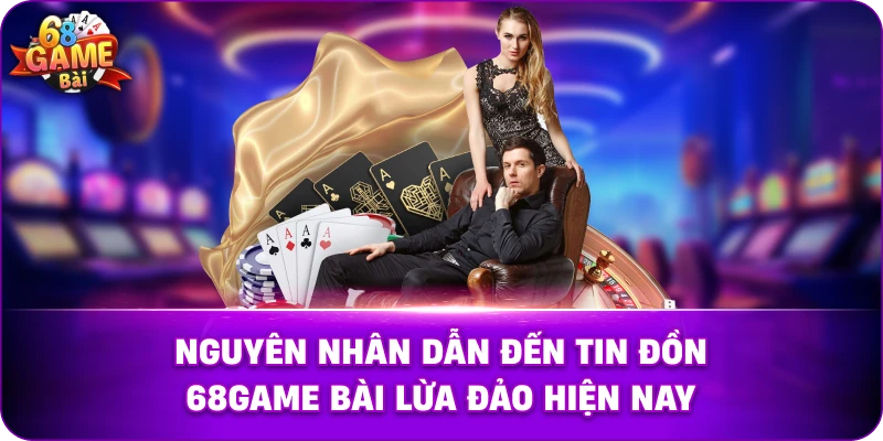 Nguyên nhân dẫn đến tin đồn 68game bài lừa đảo hiện nay