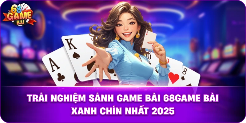Trải nghiệm sảnh game bài 68game bài xanh chín nhất 2025